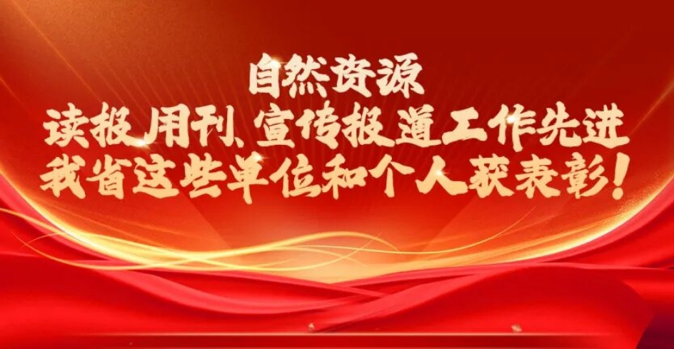 自然资源读报用刊、宣传报道工作先进，我省这些单位和个人获表彰！